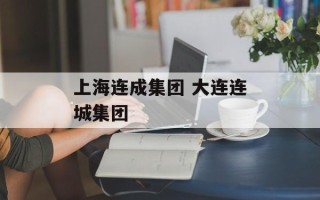 上海连成集团 大连连城集团