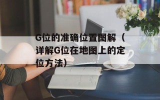 G位的准确位置图解（详解G位在地图上的定位方法）