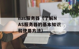 nas服务器（了解NAS服务器的基本知识和使用方法）