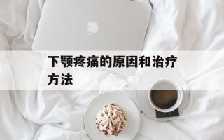 下颚疼痛的原因和治疗方法