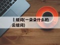 璈组词(一朵朵什么的云组词)
