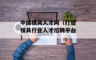 中国模具人才网（打造模具行业人才招聘平台）