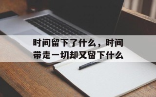 时间留下了什么，时间带走一切却又留下什么