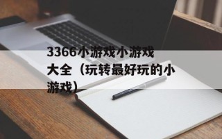 3366小游戏小游戏大全（玩转最好玩的小游戏）