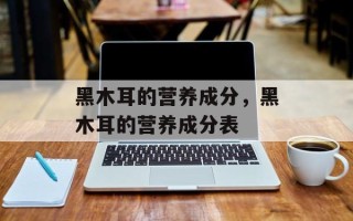 黑木耳的营养成分，黑木耳的营养成分表