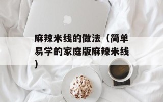 麻辣米线的做法（简单易学的家庭版麻辣米线）