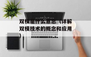 双模是什么意思（详解双模技术的概念和应用）