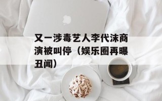 又一涉毒艺人李代沫商演被叫停（娱乐圈再曝丑闻）
