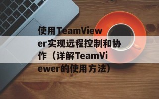 使用TeamViewer实现远程控制和协作（详解TeamViewer的使用方法）