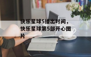 快乐星球5播出时间，快乐星球第5部开心图片