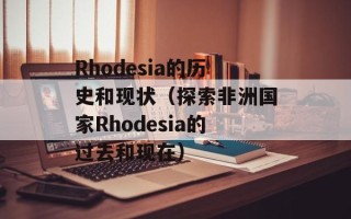 Rhodesia的历史和现状（探索非洲国家Rhodesia的过去和现在）