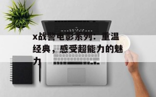 x战警电影系列：重温经典，感受超能力的魅力