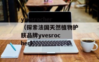 yvesrocher（探索法国天然植物护肤品牌yvesrocher）