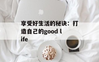 享受好生活的秘诀：打造自己的good life