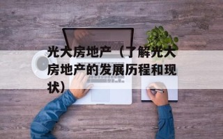 光大房地产（了解光大房地产的发展历程和现状）