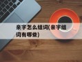 亲字怎么组词(亲字组词有哪些)