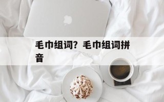 毛巾组词？毛巾组词拼音