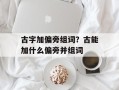 古字加偏旁组词？古能加什么偏旁并组词