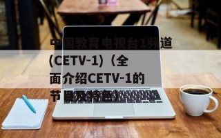 中国教育电视台1频道(CETV-1)（全面介绍CETV-1的节目及特色）
