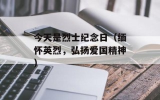 今天是烈士纪念日（缅怀英烈，弘扬爱国精神）