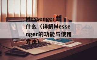 Messenger是什么（详解Messenger的功能与使用方法）