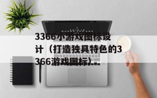 3366小游戏图标设计（打造独具特色的3366游戏图标）