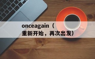 onceagain（重新开始，再次出发）