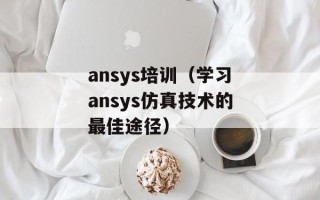 ansys培训（学习ansys仿真技术的最佳途径）