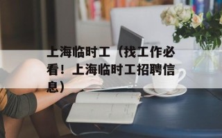 上海临时工（找工作必看！上海临时工招聘信息）