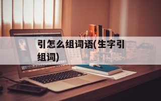 引怎么组词语(生字引组词)