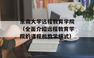 东南大学远程教育学院（全面介绍远程教育学院的课程和教学模式）