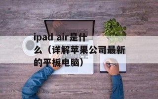 ipad air是什么（详解苹果公司最新的平板电脑）