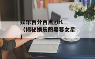 娱乐百分百黑girl（揭秘娱乐圈黑幕女星）