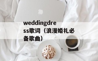 weddingdress歌词（浪漫婚礼必备歌曲）