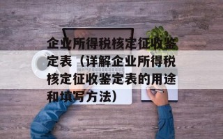 企业所得税核定征收鉴定表（详解企业所得税核定征收鉴定表的用途和填写方法）