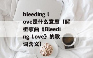 bleeding love是什么意思（解析歌曲《Bleeding Love》的歌词含义）