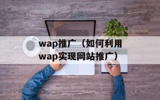 wap推广（如何利用wap实现网站推广）