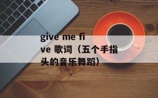 give me five 歌词（五个手指头的音乐舞蹈）