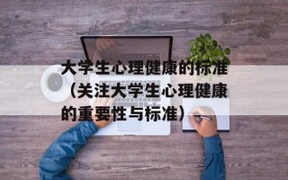 大学生心理健康的标准（关注大学生心理健康的重要性与标准）