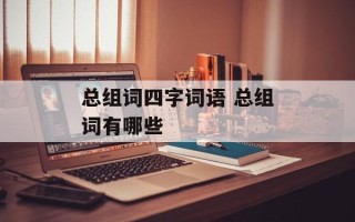 总组词四字词语 总组词有哪些