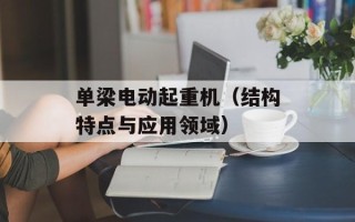 单梁电动起重机（结构特点与应用领域）