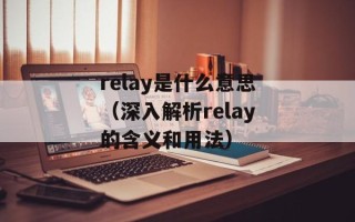 relay是什么意思（深入解析relay的含义和用法）