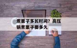 煮栗子多长时间？高压锅煮栗子要多久