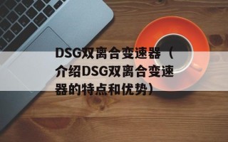 DSG双离合变速器（介绍DSG双离合变速器的特点和优势）