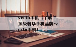 vertu手机（了解顶级奢华手机品牌-vertu手机）