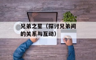 兄弟之星（探讨兄弟间的关系与互动）