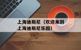 上海迪斯尼（欢迎来到上海迪斯尼乐园）