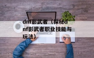 dnf影武者（探秘dnf影武者职业技能与玩法）