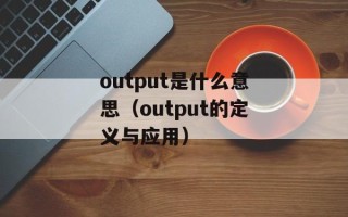 output是什么意思（output的定义与应用）