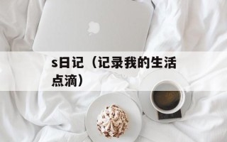 s日记（记录我的生活点滴）